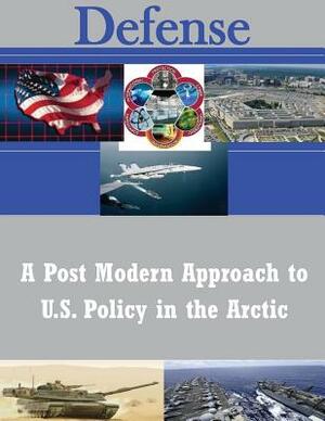 A Post Modern Approach to U.S. Policy in the Arctic by U. S. Army War College