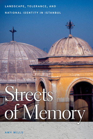 Streets of Memory: Landscape, Tolerance, and National Identity in Istanbul by Amy Mills