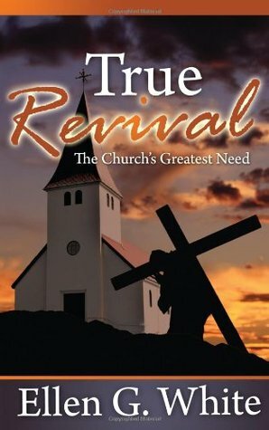 True Revival: The Church's Greatest Need: Selections from the Writings of Ellen G. White by Ellen G. White