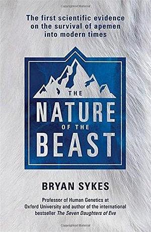 The Nature of the Beast: The first genetic evidence on the survival of apemen, yeti, bigfoot and other mysterious creatures into modern times by Bryan Sykes, Bryan Sykes