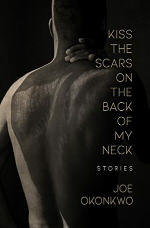 Kiss the Scars on the Back of my Neck by Joe Okonkwo