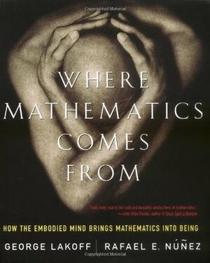 Where Mathematics Come From: How the Embodied Mind Brings Mathematics into Being by George Lakoff, Rafael Núñez