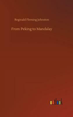 From Peking to Mandalay by Reginald Fleming Johnston