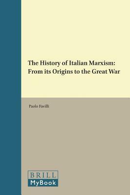 The History of Italian Marxism: From Its Origins to the Great War by Paolo Favilli