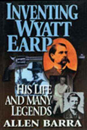Inventing Wyatt Earp: His Life and Many Legends by Allen Barra