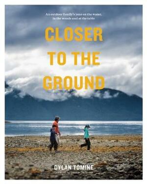 Closer to the Ground: An Outdoor Family's Year on the Water, in the Woods and at the Table by Dylan Tomine