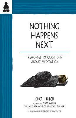 Nothing Happens Next: Responses to Questions about Meditation by Cheri Huber