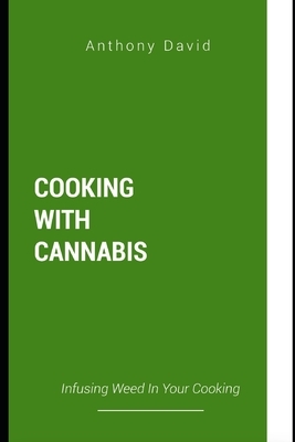 Cooking with Cannabis: Infusing Weed in Your Cooking by Anthony David