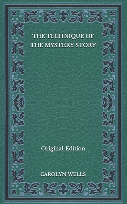 The Technique of the Mystery Story - Original Edition by Carolyn Wells