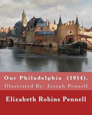 Our Philadelphia (1914). By: Elizabeth Robins Pennell: Illustrated By: Joseph Pennell (July 4, 1857 - April 23, 1926) was an American artist and au by Elizabeth Robins Pennell, Joseph Pennell