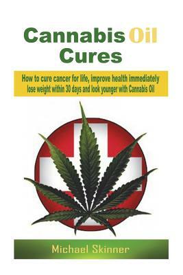 Cannabis Oil Cures: How to cure cancer for life, improve health immediately, lose weight within 30 days and look younger with Cannabis Oil by Michael Skinner