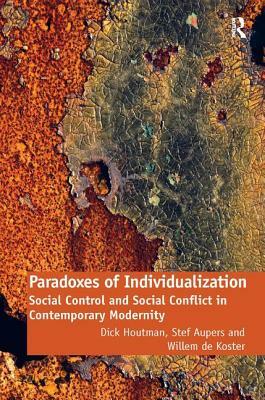 Paradoxes of Individualization: Social Control and Social Conflict in Contemporary Modernity by Stef Aupers, Willem De Koster, Dick Houtman