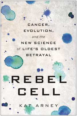 Rebel Cell: Cancer, Evolution, and the New Science of Life's Oldest Betrayal by Kat Arney
