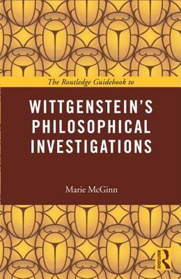 The Routledge Guidebook to Wittgenstein's Philosophical Investigations by Marie McGinn