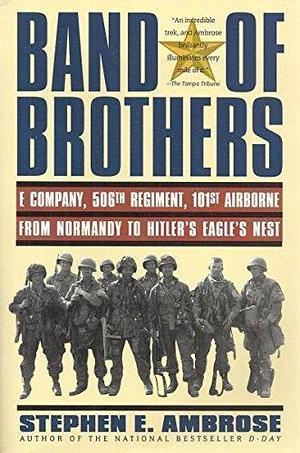 Band of Brothers : E Company, 506th Regiment, 101st Airborne from Normandy to Hitler's Eagle's Nest by Stephen E. Ambrose, Stephen E. Ambrose