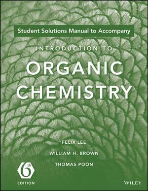 Student Solutions Manual to Acompany Introduction to Organic Chemistry, 6e by William H. Brown, Felix Lee, Thomas Poon