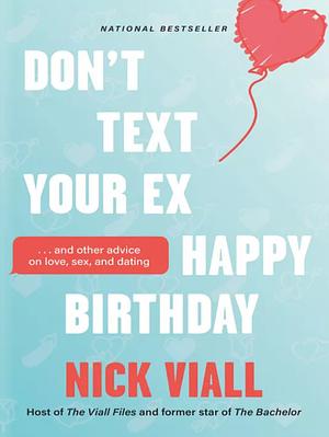 Don't Text Your Ex Happy Birthday: And Other Advice on Love, Sex, and Dating by Nick Viall
