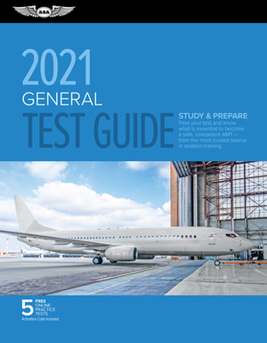 General Test Guide 2021: Pass Your Test and Know What Is Essential to Become a Safe, Competent Amt from the Most Trusted Source in Aviation Tra by ASA Test Prep Board