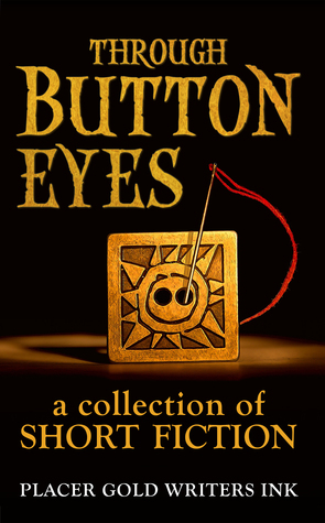 Through Button Eyes: A Collection of Short Fiction by David Loofbourrow, Kathleen Coleman, Davin Kent, Annemarie Olsen, Evelina Dunn, Jane Haworth, Patrick Witz