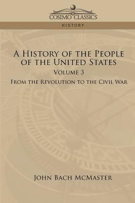 A History of the People of the United States: Volume 3 - From the Revolution to the Civil War by John Bach McMaster