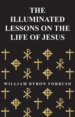 The Illuminated Lessons on the Life of Jesus by William Byron Forbush