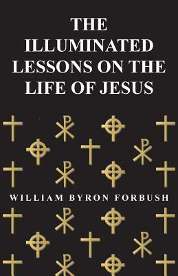 The Illuminated Lessons on the Life of Jesus by William Byron Forbush
