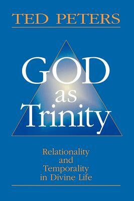 God as Trinity: Relationality and Temporality in Divine Life by Ted Peters