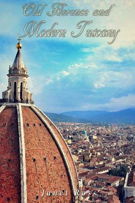 Old Florence and Modern Tuscany by Janet Ross
