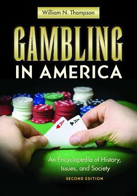 Gambling in America: An Encyclopedia of History, Issues, and Society, 2nd Edition by William N. Thompson