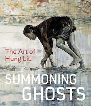 Summoning Ghosts: The Art of Hung Liu by René de Guzman, Wu Hung, Rene De Guzman