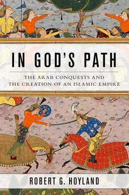 In God's Path: The Arab Conquests and the Creation of an Islamic Empire by Robert G. Hoyland