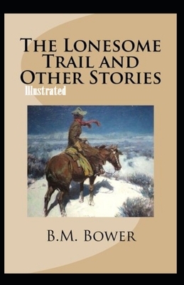 The Lonesome Trail and Other Stories Illustrated by B. M. Bower