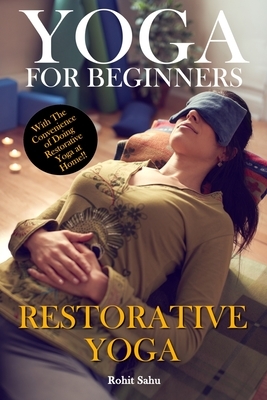 Yoga For Beginners: Restorative Yoga: The Complete Guide To Master Restorative Yoga; Benefits, Essentials, Poses (With Pictures), Precauti by Rohit Sahu