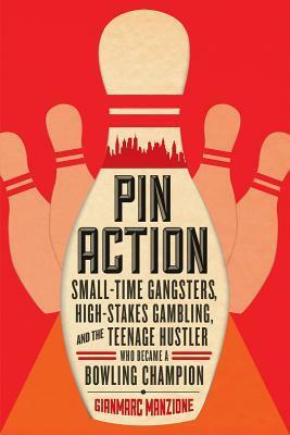 Pin Action: Small-Time Gangsters, High-Stakes Gambling, and the Teenage Hustler Who Became a Bowling Champion by Gianmarc Manzione