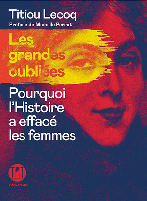 Les grandes oubliées : Pourquoi l'histoire a effacé les femmes by Titiou Lecoq