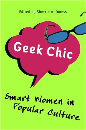 Geek Chic: Smart Women in Popular Culture by Sherrie A. Inness