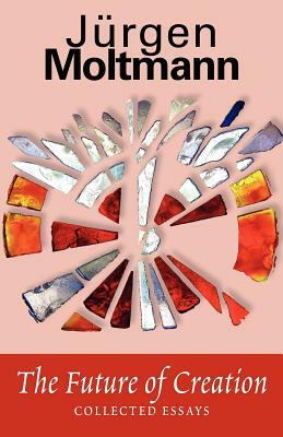 The Future of Creation: Collected Essays by Jürgen Moltmann