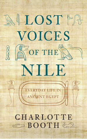 Lost Voices of the Nile: Everyday Life in Ancient Egypt by Charlotte Booth