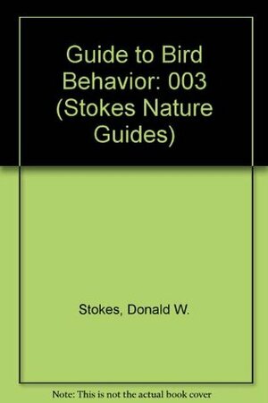 A Guide to Bird Behavior Volume 3 (Stokes Nature Guides) by Lillian Stokes, Donald Stokes