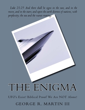 The Enigma: UFO's Exist! Biblical Proof We Are NOT Alone! by George R. Martin III