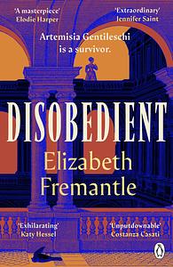 Disobedient: The Gripping Feminist Retelling of a Seventeenth Century Heroine Forging Her Own Destiny by Elizabeth Fremantle