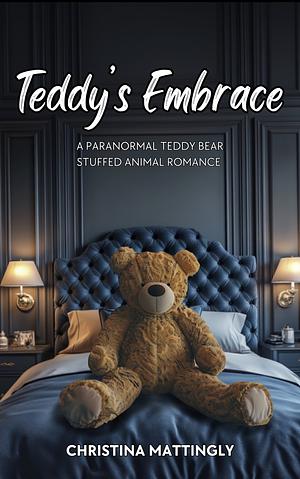 TEDDY'S EMBRACE : A PARANORMAL TEDDY BEAR STUFFED ANIMAL ROMANCE SEQUEL by Christina Mattingly