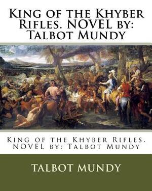 King of the Khyber Rifles. NOVEL by: Talbot Mundy by Talbot Mundy