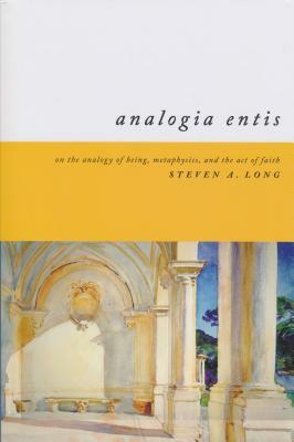 Analogia Entis: On the Analogy of Being, Metaphysics, and the Act of Faith by Steven Long
