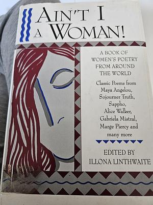 Ain't I a Woman!: A Book of Women's Poetry from Around the World by Illona Linthwaite