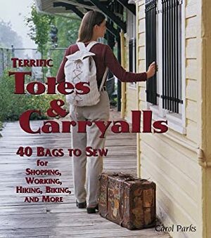 Terrific Totes & Carryalls: 40 Bags to Sew for Shoping, Working, Hiking, Biking, & More by Carol Parks