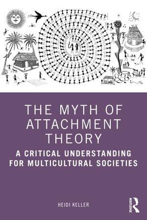 The Myth of Attachment Theory: A Critical Understanding for Multicultural Societies by Heidi Keller
