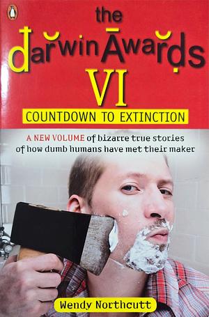 The Darwin Awards VI: Countdown to Extinction by Wendy Northcutt
