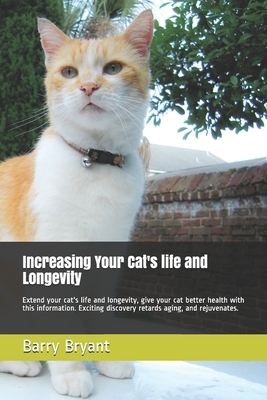 Increasing Your Cat's life and Longevity: Extend your cat's life and longevity, give your cat better health with this information. Exciting discovery by Barry Bryant