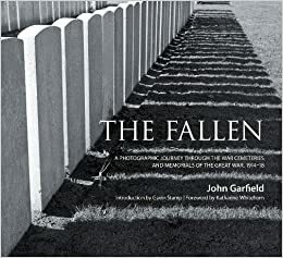 The Fallen: A Photographic Journey Through the War Cemeteries and Memorials of the Great War 1914-18 by John Garfield